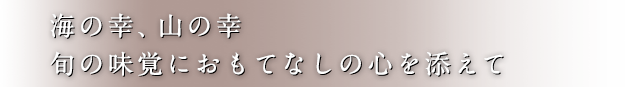 海の幸、山の幸旬の味覚におもてなしの心を添えて
