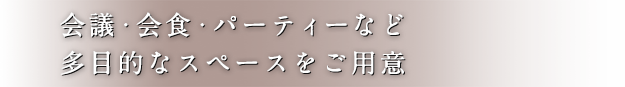 会議・会食・パーティーなど多目的なスペースをご用意