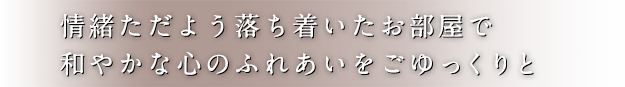 情緒ただよう落ち着いたお部屋で和やかな心のふれあいをごゆっくりと